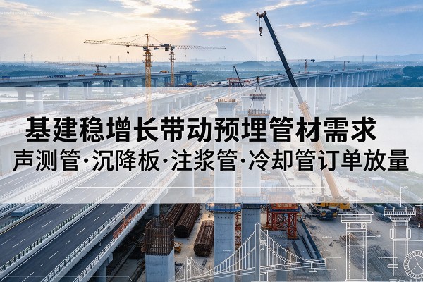 武清区基建稳增长带动预埋监测管材需求，声测管、沉降板、注浆管订单持续放量