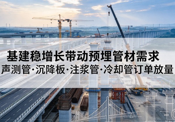 武清区基建稳增长带动预埋监测管材需求，声测管、沉降板、注浆管订单持续放量